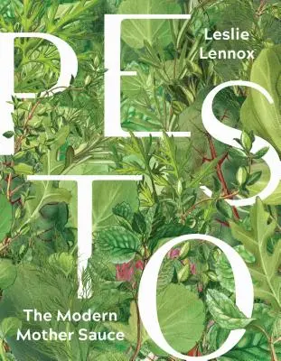 Pesto: Pesto: moderní mateřská omáčka: Více než 90 vynalézavých receptů, které začínají domácím pestem - Pesto: The Modern Mother Sauce: More Than 90 Inventive Recipes That Start with Homemade Pestos