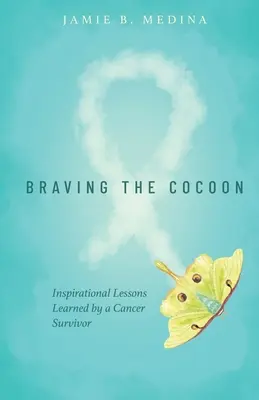 Braving the Cocoon: Inspirativní lekce, které se naučil člověk, jenž přežil rakovinu - Braving the Cocoon: Inspirational Lessons Learned by a Cancer Survivor