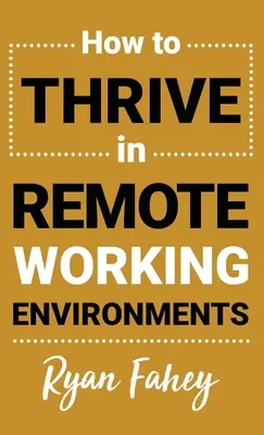 Jak prosperovat v prostředí vzdálené práce: Jak dosáhnout toho, aby práce na dálku byla taková, jaká má být - How To Thrive In Remote Working Environments: Make Remote Work All It Should Be