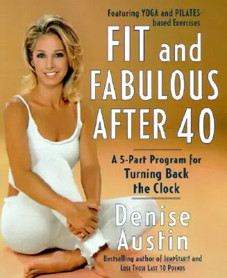 Fit and Fabulous After 40: Pětidílný program, jak vrátit hodiny zpátky - Fit and Fabulous After 40: A 5-Part Program for Turning Back the Clock
