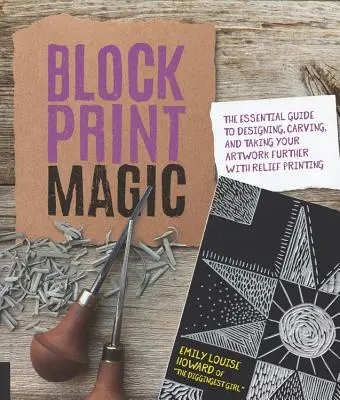 Block Print Magic: The Essential Guide to Designing, Carving, and Taking Your Artwork Further with Relief Printing (Magie reliéfního tisku: Základní průvodce navrhováním, vyřezáváním a dalším rozvojem uměleckých děl) - Block Print Magic: The Essential Guide to Designing, Carving, and Taking Your Artwork Further with Relief Printing