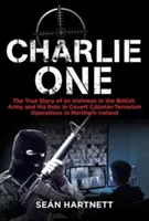 Charlie One: Pravdivý příběh Ira v britské armádě a jeho role v tajných protiteroristických operacích v Severním Irsku - Charlie One: The True Story of an Irishman in the British Army and His Role in Covert Counter-Terrorism Operations in Northern Irel