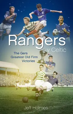 Rangers V Celtic: Padesát nejlepších triumfů Gers v den Old Firm Derby Day - Rangers V Celtic: The Gers' Fifty Finest Old Firm Derby Day Triumphs
