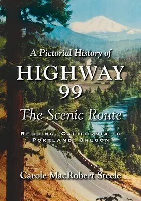Obrazová historie dálnice 99: vyhlídková trasa - Redding, Kalifornie - Portland, Oregon. - A Pictorial History of Highway 99: The Scenic Route-Redding, California to Portland, Oregon