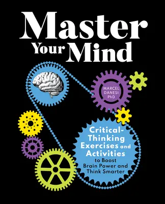Ovládněte svou mysl: Cvičení a aktivity pro kritické myšlení, které zvyšují výkon mozku a umožňují myslet chytřeji. - Master Your Mind: Critical-Thinking Exercises and Activities to Boost Brain Power and Think Smarter