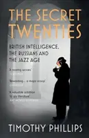 Tajná dvacátá léta: Britská rozvědka, Rusové a jazzový věk - Tajná dvacátá léta. - The Secret Twenties: British Intelligence, the Russians and the Jazz Age