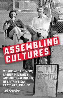 Sestavování kultur: Aktivismus na pracovišti, dělnická militantnost a kulturní změny v britských automobilkách v letech 1945-1982. - Assembling Cultures: Workplace Activism, Labour Militancy and Cultural Change in Britain's Car Factories, 1945-82
