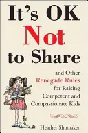Je v pořádku se nedělit a další odpadlická pravidla pro výchovu kompetentních a soucitných dětí - It's Ok Not to Share and Other Renegade Rules for Raising Competent and Compassionate Kids