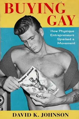 Buying Gay: How Physique Entrepreneurs Sparked a Movement (Kupování gayů: Jak podnikatelé v oblasti postavy vyvolali hnutí) - Buying Gay: How Physique Entrepreneurs Sparked a Movement