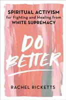 Udělej to lépe - Duchovní aktivismus pro boj a uzdravení z nadřazenosti bílé rasy - Do Better - Spiritual Activism for Fighting and Healing from White Supremacy