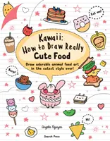 Kawaii: Jak nakreslit opravdu roztomilé jídlo - nakreslete rozkošná zvířátka v nejroztomilejším stylu na světě! - Kawaii: How to Draw Really Cute Food - Draw Adorable Animal Food Art in the Cutest Style Ever!