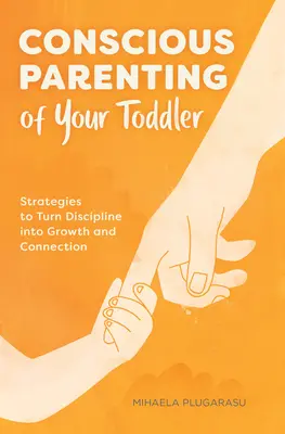 Vědomá výchova batolete: Strategie, jak proměnit kázeň v růst a spojení - Conscious Parenting of Your Toddler: Strategies to Turn Discipline Into Growth and Connection