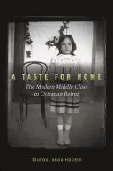Chuť po domově: Moderní střední třída v osmanském Bejrútu - A Taste for Home: The Modern Middle Class in Ottoman Beirut