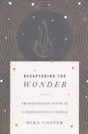Znovuobjevení zázraku: Transcendentní víra v rozčarovaném světě: jak se stát zázrakem: jak se stát zázrakem? - Recapturing the Wonder: Transcendent Faith in a Disenchanted World