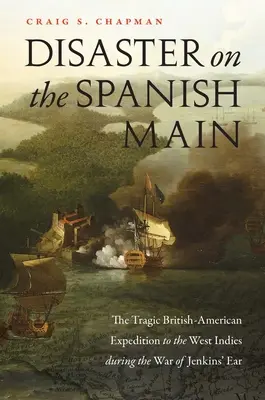 Katastrofa na španělském Mohanu: Tragická britsko-americká výprava do Západní Indie během války o Jenkinsovo ucho - Disaster on the Spanish Main: The Tragic British-American Expedition to the West Indies During the War of Jenkins' Ear
