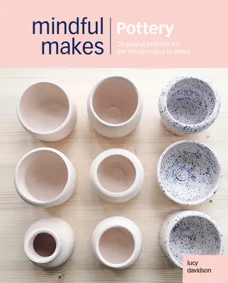Vědomá řemesla: Keramika: 20 vědomých postupů, jak znovu propojit hlavu, srdce a ruce - Conscious Crafts: Pottery: 20 Mindful Makes to Reconnect Head, Heart & Hands