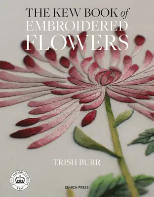 The Kew Book of Embroidered Flowers: The Kew Book of Embroidered Flowers: 11 inspirativních projektů s opakovaně použitelnými nažehlovacími transfery - The Kew Book of Embroidered Flowers: 11 Inspiring Projects with Reusable Iron-On Transfers