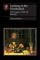 Pohled na přehlížené: Čtyři eseje o malbě zátiší - Looking at the Overlooked: Four Essays on Still Life Painting