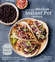 Základní mexická Instant Pot kuchařka: Autentické chutě a moderní recepty pro váš elektrický tlakový hrnec. - The Essential Mexican Instant Pot Cookbook: Authentic Flavors and Modern Recipes for Your Electric Pressure Cooker