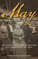 Květen: Život průkopnice May Arkwright Huttonové: Hard-Rock Life of Pioneer May Arkwright Hutton - May: The Hard-Rock Life of Pioneer May Arkwright Hutton
