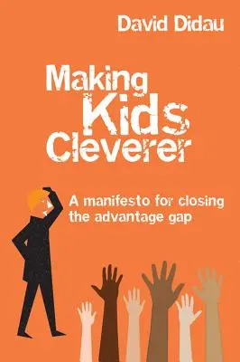 Jak udělat děti chytřejšími: Manifest za odstranění rozdílů ve vzdělanosti. - Making Kids Cleverer: A Manifesto for Closing the Advantage Gap