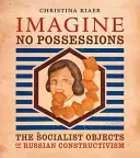 Představte si, že nemáte majetek: Socialistické předměty ruského konstruktivismu - Imagine No Possessions: The Socialist Objects of Russian Constructivism