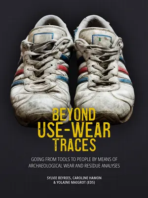 Za stopami užívání: Od nástrojů k lidem pomocí archeologických analýz opotřebení a reziduí - Beyond Use-Wear Traces: Going from Tools to People by Means of Archaeological Wear and Residue Analyses