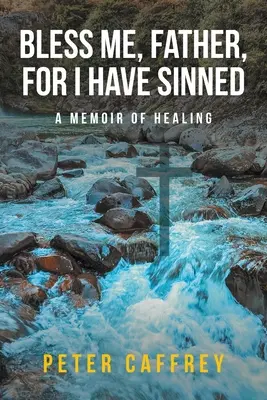 Požehnej mi, otče, neboť jsem zhřešil: A Memoir of Healing - Bless Me, Father, For I Have Sinned: A Memoir of Healing