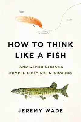 Jak myslet jako ryba: A další lekce z celoživotního rybaření - How to Think Like a Fish: And Other Lessons from a Lifetime in Angling