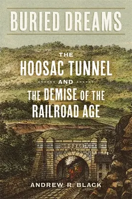 Pohřbené sny: Hoosacký tunel a zánik doby železnic - Buried Dreams: The Hoosac Tunnel and the Demise of the Railroad Age