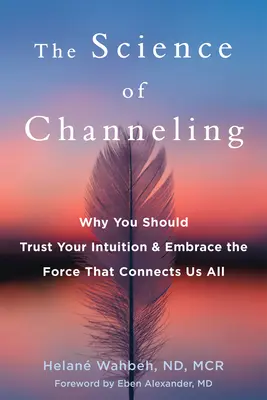 Věda o channelingu: Proč byste měli důvěřovat své intuici a přijmout sílu, která nás všechny spojuje. - The Science of Channeling: Why You Should Trust Your Intuition and Embrace the Force That Connects Us All