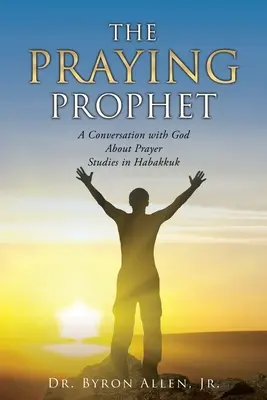 Modlící se prorok: A Conversation with God About Prayer Studies in Habakkuk: A Conversation with God About Prayer Studies in Habakkuk - The Praying Prophet: A Conversation with God About Prayer Studies in Habakkuk