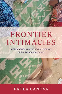 Příhraniční intimity: Ženy Ayoreo a sexuální ekonomika paraguayského Chaca - Frontier Intimacies: Ayoreo Women and the Sexual Economy of the Paraguayan Chaco
