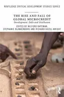Vzestup a pád globálních mikroúvěrů: rozvoj, dluhy a deziluze - The Rise and Fall of Global Microcredit: Development, Debt and Disillusion