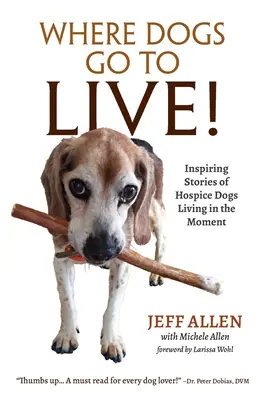 Kam chodí psi žít! Inspirativní příběhy hospicových psů, kteří žijí přítomností. - Where Dogs Go To LIVE!: Inspiring Stories of Hospice Dogs Living in the Moment