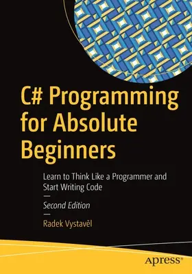 Programování v jazyce C# pro úplné začátečníky: Naučte se myslet jako programátor a začněte psát kód. - C# Programming for Absolute Beginners: Learn to Think Like a Programmer and Start Writing Code