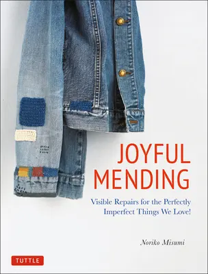 Radostné napravování: Viditelné opravy dokonale nedokonalých věcí, které máme rádi! - Joyful Mending: Visible Repairs for the Perfectly Imperfect Things We Love!