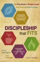 Učednictví, které se hodí: Pět druhů vztahů, které Bůh používá, aby nám pomohl růst - Discipleship That Fits: The Five Kinds of Relationships God Uses to Help Us Grow