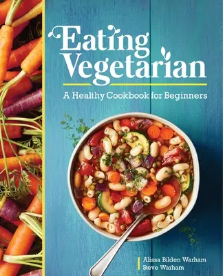 Vegetariánské stravování: Zdravá kuchařka pro začátečníky - Eating Vegetarian: A Healthy Cookbook for Beginners