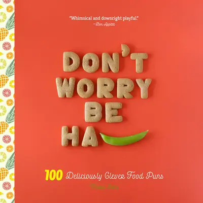Nebojte se, buďte Ha-Pea: 101 lahodně chytrých slovních hříček s jídlem - Don't Worry, Be Ha-Pea: 101 Deliciously Clever Food Puns