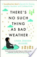 Není špatné počasí jako špatné počasí: Skandinávské tajemství maminky, jak vychovat zdravé, odolné a sebevědomé děti. - There's No Such Thing as Bad Weather: A Scandinavian Mom's Secrets for Raising Healthy, Resilient, and Confident Kids