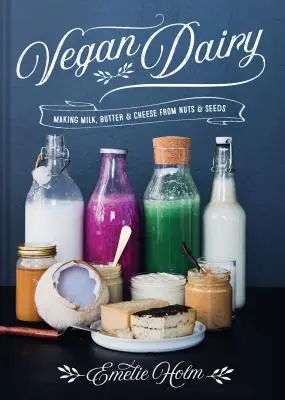 Veganské mléčné výrobky: Výroba mléka, másla a sýrů z ořechů a semen - Vegan Dairy: Making Milk, Butter & Cheese from Nuts & Seeds