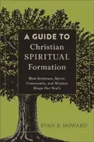 Průvodce křesťanskou duchovní formací: Jak Písmo, duch, společenství a poslání utvářejí naši duši. - A Guide to Christian Spiritual Formation: How Scripture, Spirit, Community, and Mission Shape Our Souls