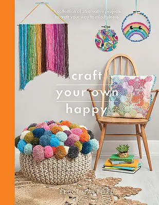 Vytvořte si svůj vlastní Happy: Sbírka 25 kreativních projektů, které vám pomohou vytvořit si cestu k duševní pohodě. - Craft Your Own Happy: A Collection of 25 Creative Projects to Craft Your Way to Mindfulness