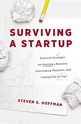 Jak přežít start-up: Vydejte se na cestu k úspěchu: Praktické strategie, jak začít podnikat, překonat překážky a dostat se na vrchol - Surviving a Startup: Practical Strategies for Starting a Business, Overcoming Obstacles, and Coming Out on Top