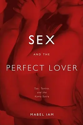 Sex a dokonalý milenec: Tao, tantra a Kámasútra - Sex and the Perfect Lover: Tao, Tantra, and the Kama Sutra