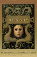 Bláznivé ženy: Básně Locas Mujeres Gabriely Mistral, dvojjazyčné vydání - Madwomen: The Locas Mujeres Poems of Gabriela Mistral, a Bilingual Edition