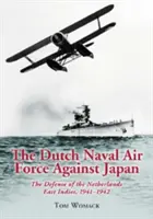 Nizozemské námořní letectvo proti Japonsku: Obrana Nizozemské východní Indie, 1941-1942 - The Dutch Naval Air Force Against Japan: The Defense of the Netherlands East Indies, 1941-1942