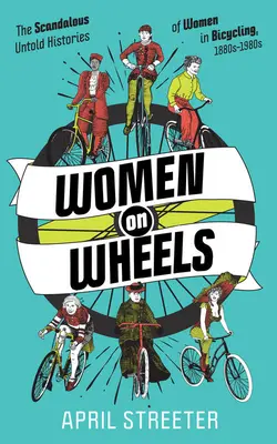 Ženy na kolech: Skandální a nevyřčené příběhy žen v cyklistice. - Women on Wheels: The Scandalous Untold Histories of Women in Bicycling
