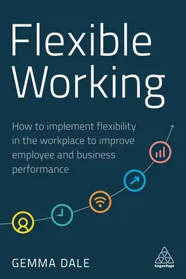 Flexibilní práce: Jak zavést flexibilitu na pracovišti, aby se zlepšila výkonnost zaměstnanců a podniku - Flexible Working: How to Implement Flexibility in the Workplace to Improve Employee and Business Performance